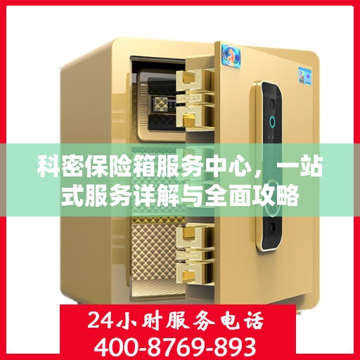 科密保险箱服务中心，一站式服务详解与全面攻略