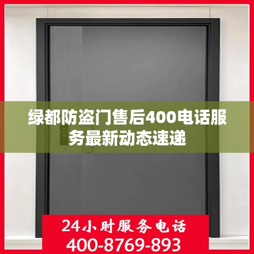 绿都防盗门售后400电话服务最新动态速递