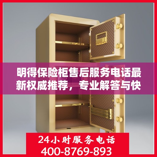 明得保险柜售后服务电话最新权威推荐，专业解答与快速响应服务热线揭秘
