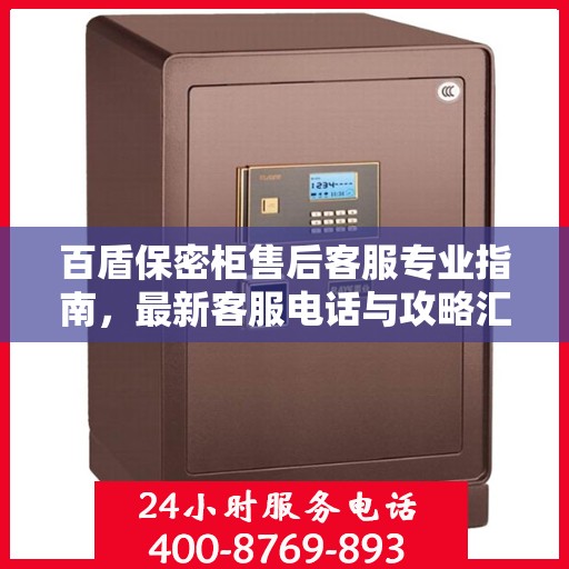 百盾保密柜售后客服专业指南，最新客服电话与攻略汇总