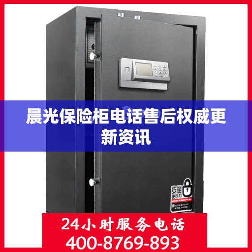 晨光保险柜电话售后权威更新资讯