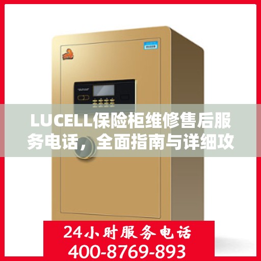 LUCELL保险柜维修售后服务电话，全面指南与详细攻略