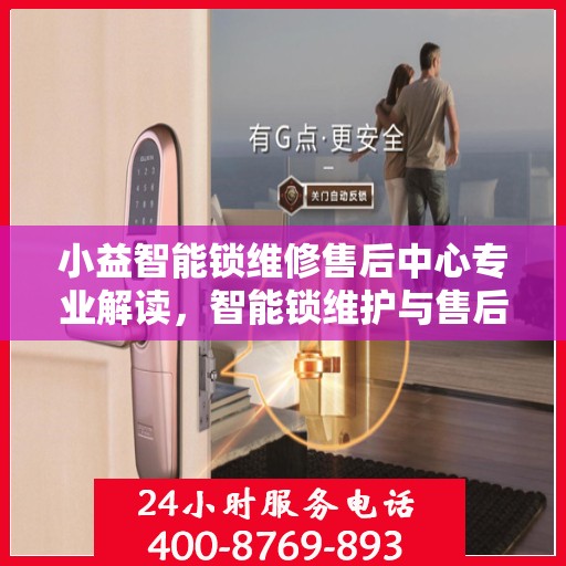 小益智能锁维修售后中心专业解读，智能锁维护与售后全攻略