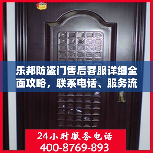 乐邦防盗门售后客服详细全面攻略，联系电话、服务流程一网打尽！