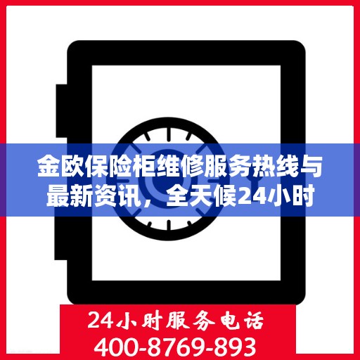 金欧保险柜维修服务热线与最新资讯，全天候24小时服务电话解读