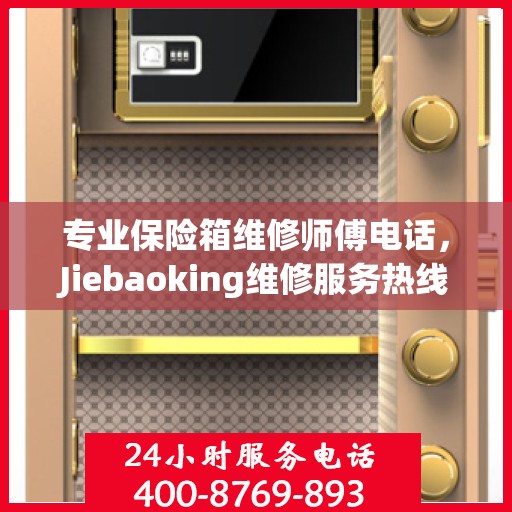 专业保险箱维修师傅电话，Jiebaoking维修服务热线权威发布