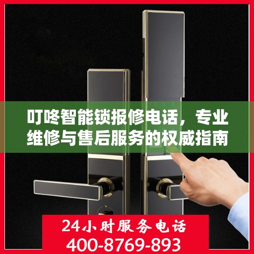 叮咚智能锁报修电话，专业维修与售后服务的权威指南