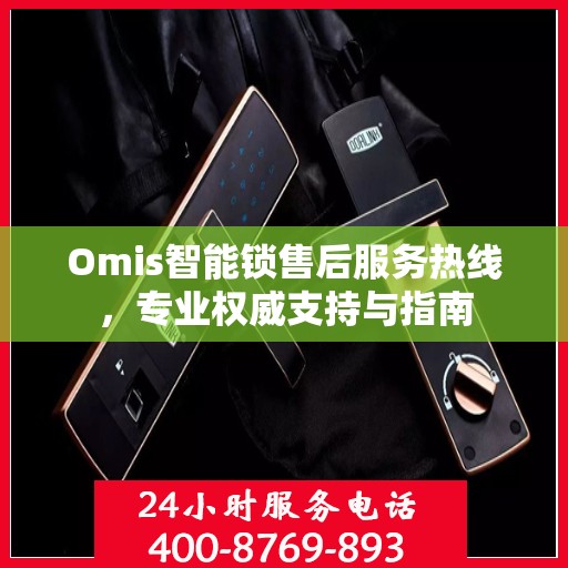 Omis智能锁售后服务热线，专业权威支持与指南