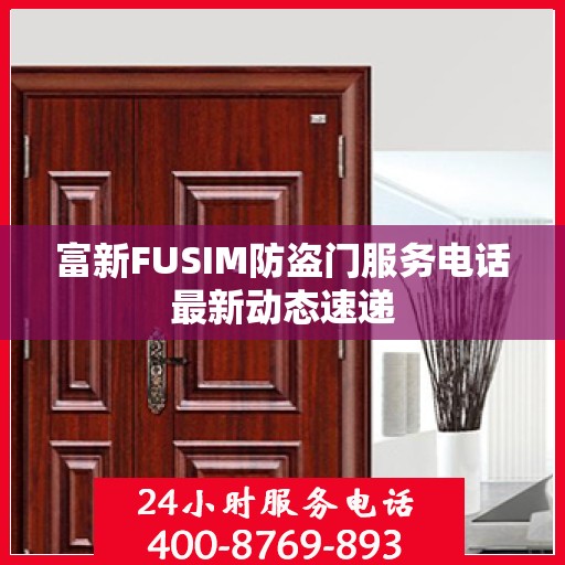富新FUSIM防盗门服务电话最新动态速递