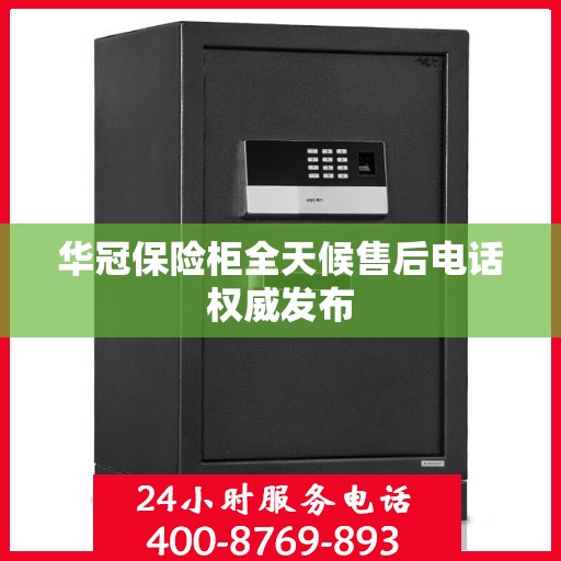 华冠保险柜全天候售后电话权威发布