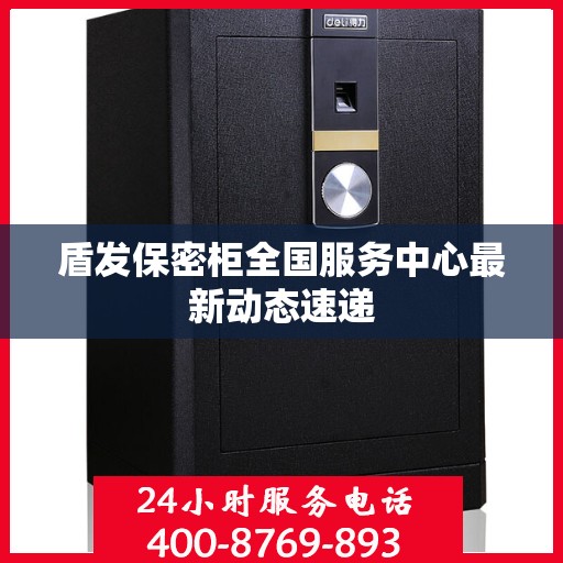 盾发保密柜全国服务中心最新动态速递