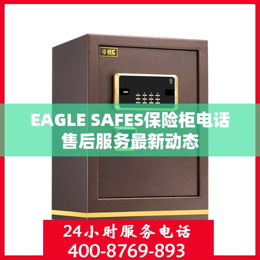EAGLE SAFES保险柜电话售后服务最新动态
