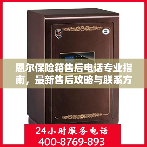 恩尔保险箱售后电话专业指南，最新售后攻略与联系方式