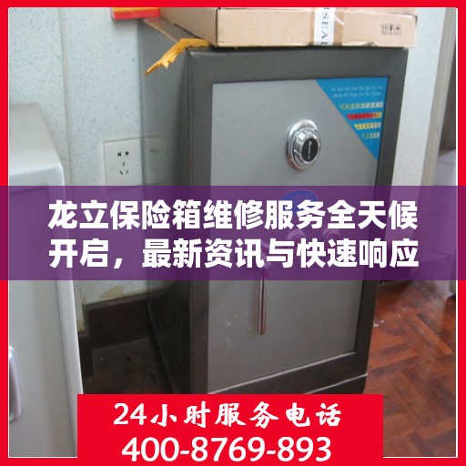 龙立保险箱维修服务全天候开启，最新资讯与快速响应