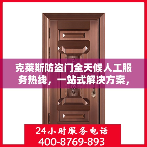 克莱斯防盗门全天候人工服务热线，一站式解决方案，贴心服务随时解答疑惑