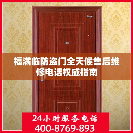 福满临防盗门全天候售后维修电话权威指南