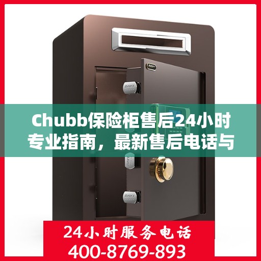Chubb保险柜售后24小时专业指南，最新售后电话与攻略速递