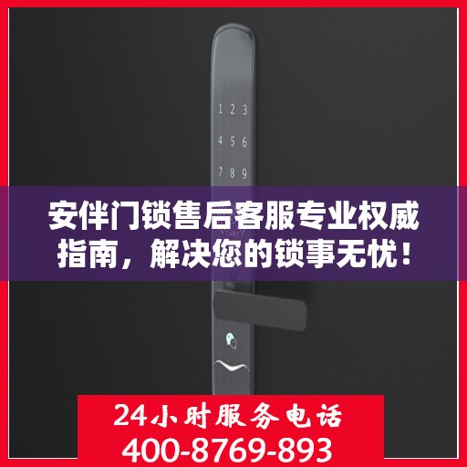 安伴门锁售后客服专业权威指南，解决您的锁事无忧！
