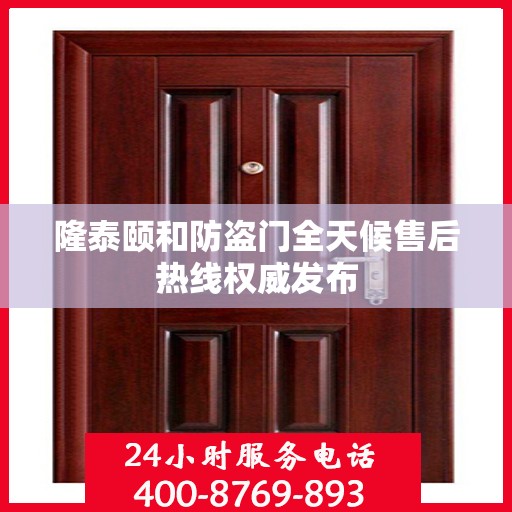 隆泰颐和防盗门全天候售后热线权威发布