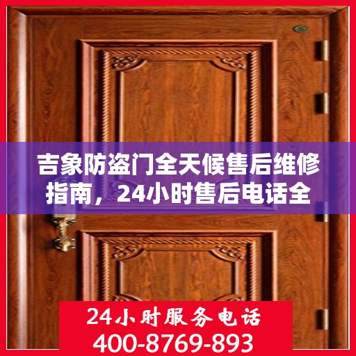 吉象防盗门全天候售后维修指南，24小时售后电话全解析