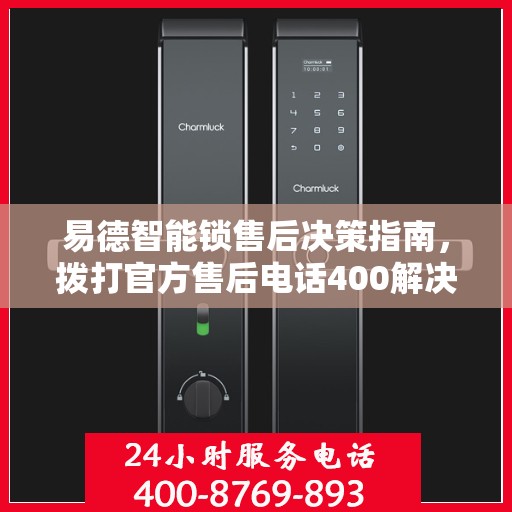 易德智能锁售后决策指南，拨打官方售后电话400解决一切问题