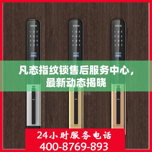 凡态指纹锁售后服务中心，最新动态揭晓
