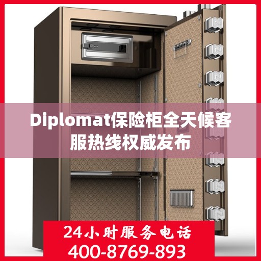 Diplomat保险柜全天候客服热线权威发布