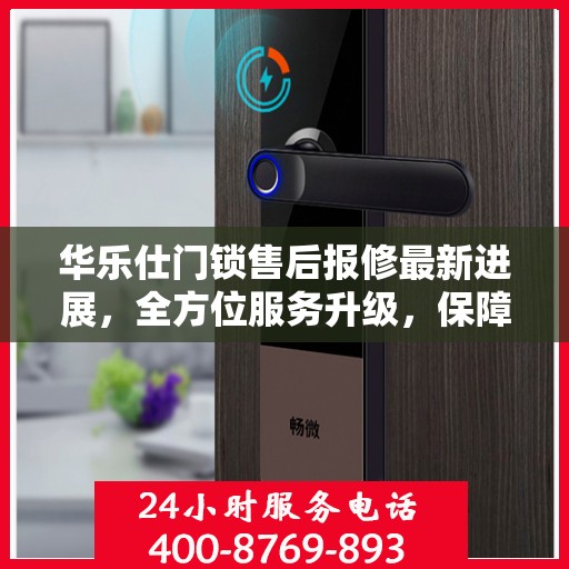 华乐仕门锁售后报修最新进展，全方位服务升级，保障客户权益