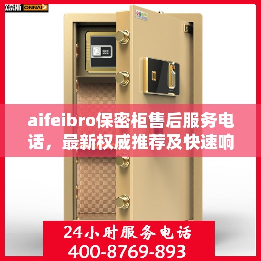 aifeibro保密柜售后服务电话，最新权威推荐及快速响应指南