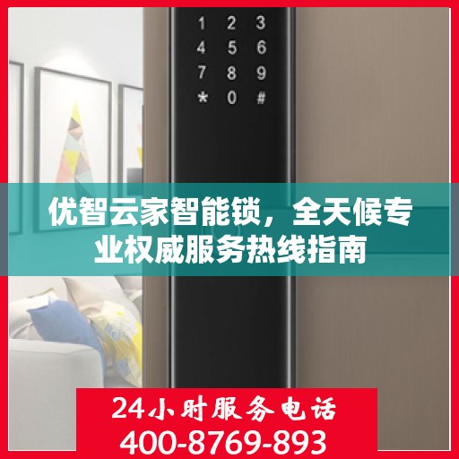 优智云家智能锁，全天候专业权威服务热线指南