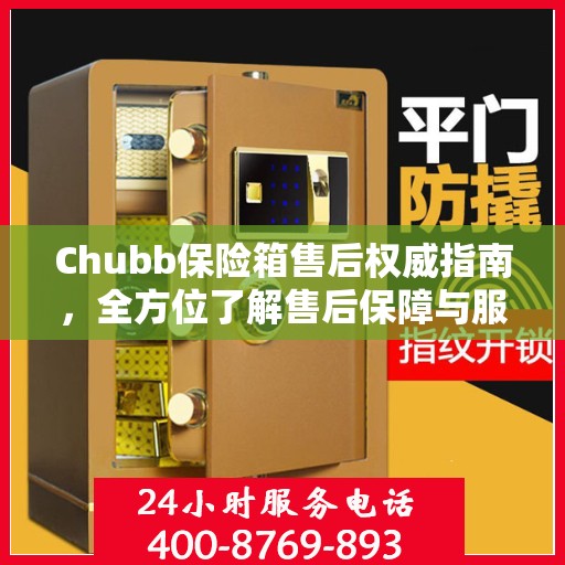 Chubb保险箱售后权威指南，全方位了解售后保障与服务