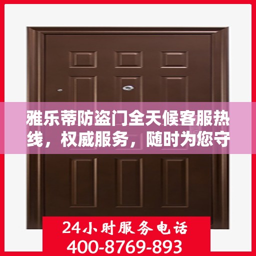 雅乐蒂防盗门全天候客服热线，权威服务，随时为您守候