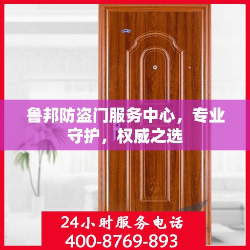 鲁邦防盗门服务中心，专业守护，权威之选