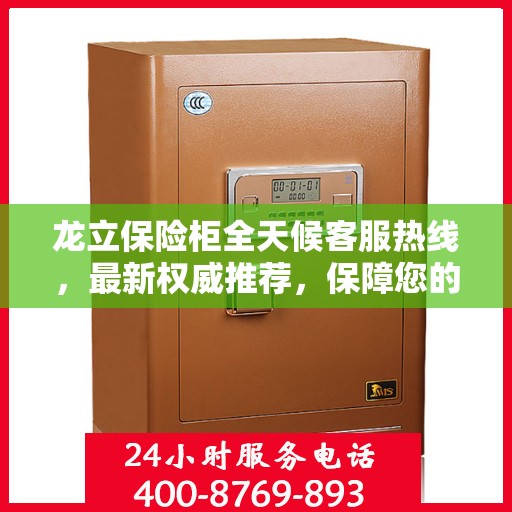 龙立保险柜全天候客服热线，最新权威推荐，保障您的安全需求