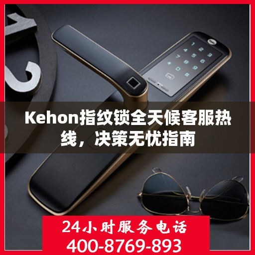 Kehon指纹锁全天候客服热线，决策无忧指南