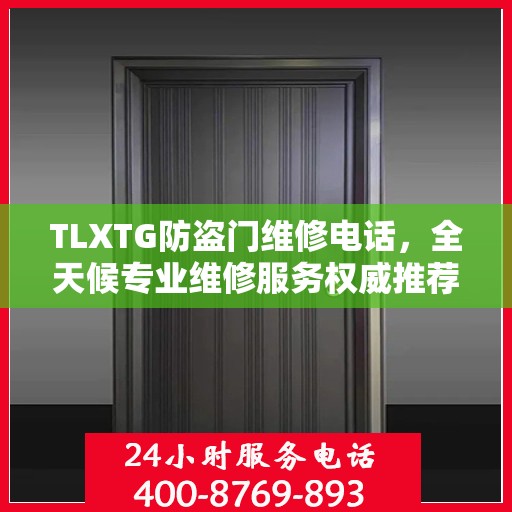 TLXTG防盗门维修电话，全天候专业维修服务权威推荐
