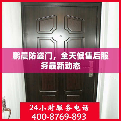 鹏晨防盗门，全天候售后服务最新动态