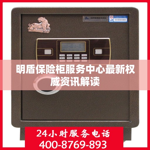 明盾保险柜服务中心最新权威资讯解读