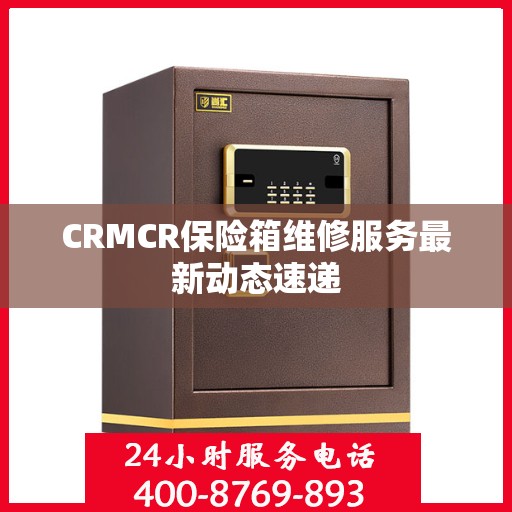 CRMCR保险箱维修服务最新动态速递