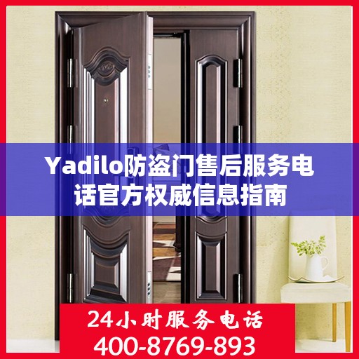 Yadilo防盗门售后服务电话官方权威信息指南