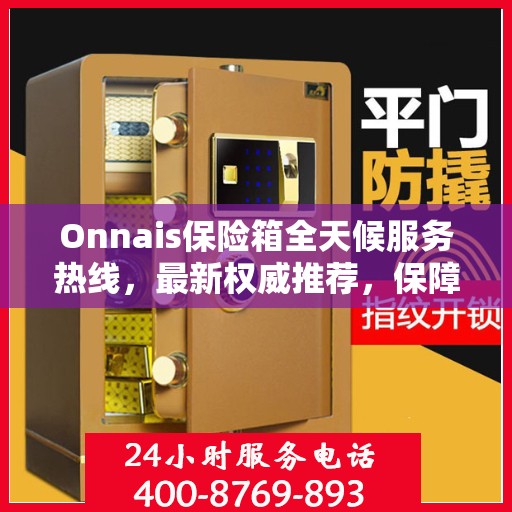 Onnais保险箱全天候服务热线，最新权威推荐，保障您的安全无忧
