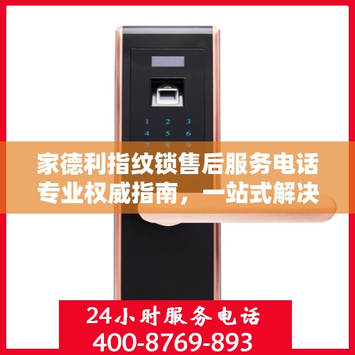 家德利指纹锁售后服务电话专业权威指南，一站式解决方案支持。