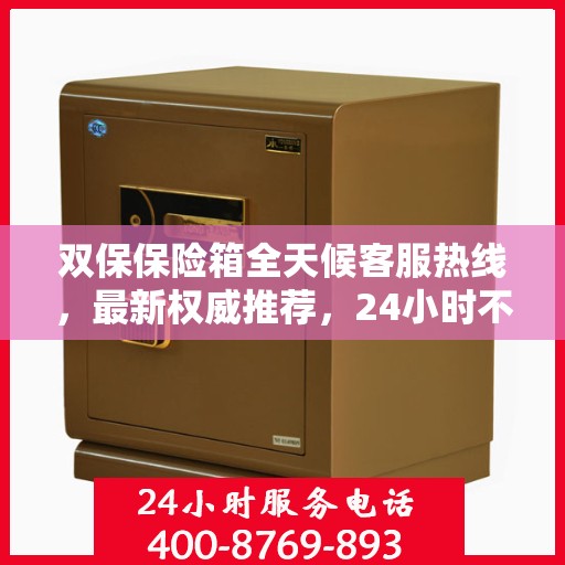 双保保险箱全天候客服热线，最新权威推荐，24小时不打烊的贴心服务