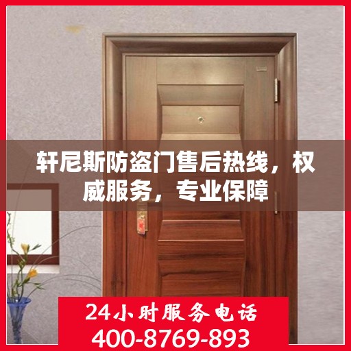 轩尼斯防盗门售后热线，权威服务，专业保障