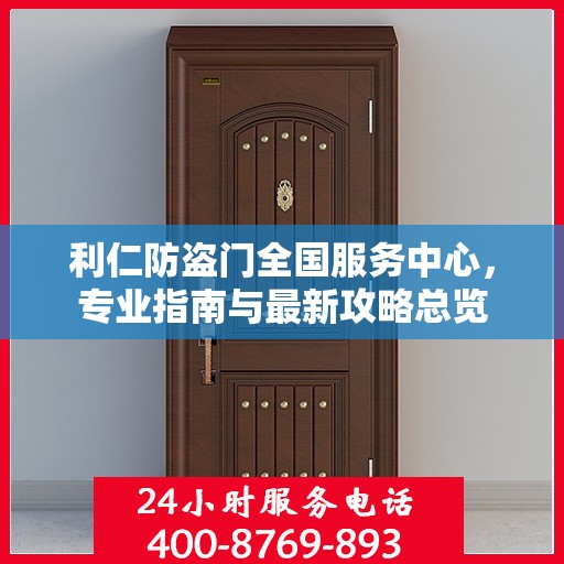 利仁防盗门全国服务中心，专业指南与最新攻略总览