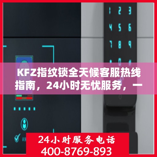 KFZ指纹锁全天候客服热线指南，24小时无忧服务，一文全解读