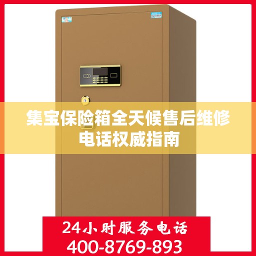 集宝保险箱全天候售后维修电话权威指南
