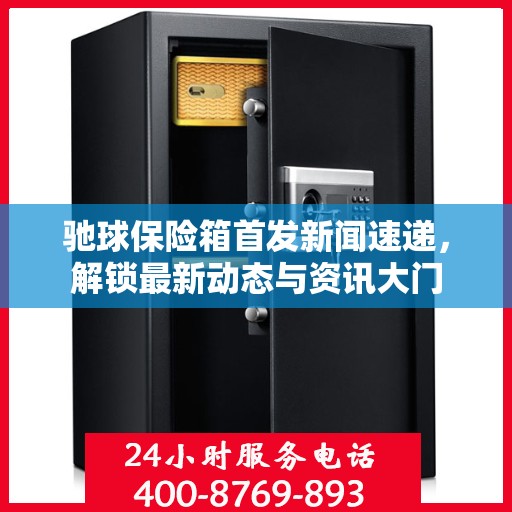 驰球保险箱首发新闻速递，解锁最新动态与资讯大门