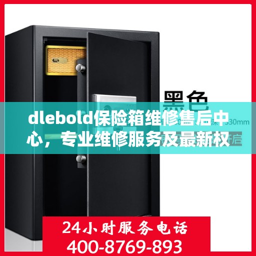 dlebold保险箱维修售后中心，专业维修服务及最新权威推荐指南