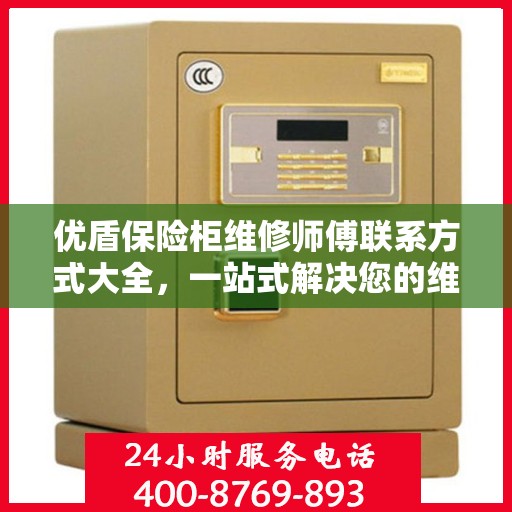优盾保险柜维修师傅联系方式大全，一站式解决您的维修难题
